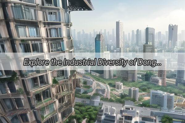 Explore the Industrial Diversity of Dongping in Guangzhou A manufacturing hub awaits